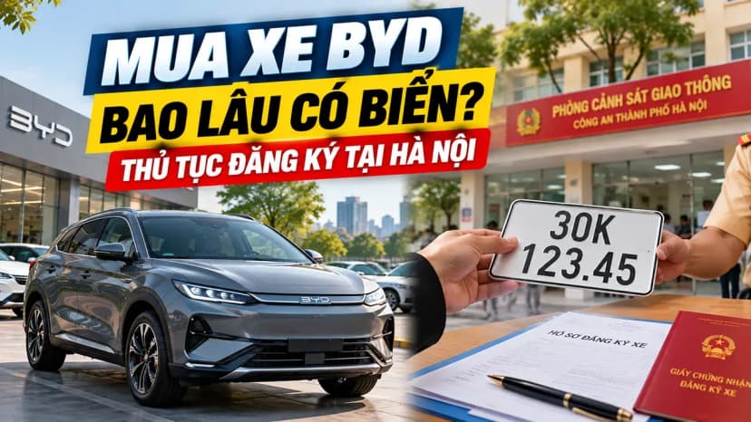 Mua xe BYD bao lâu có biển? Thủ tục đăng ký tại Hà Nội