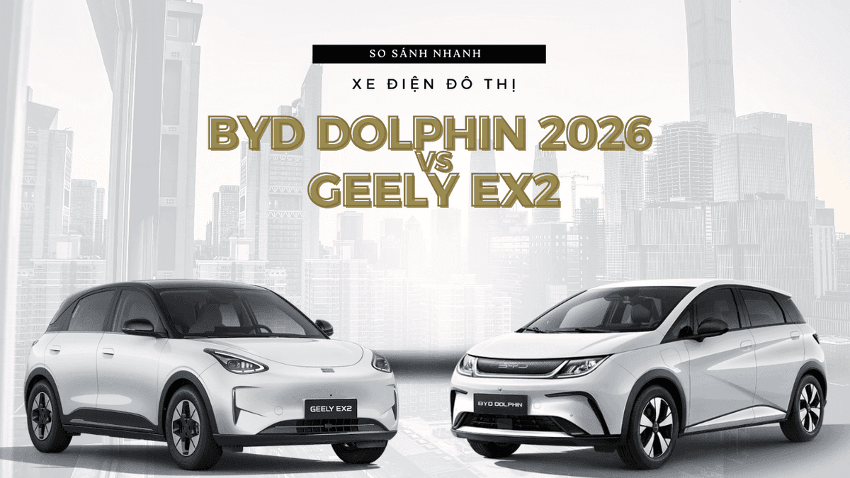 Mua xe điện đô thị năm 2026: Nên chọn BYD Dolphin hay Geely EX2?